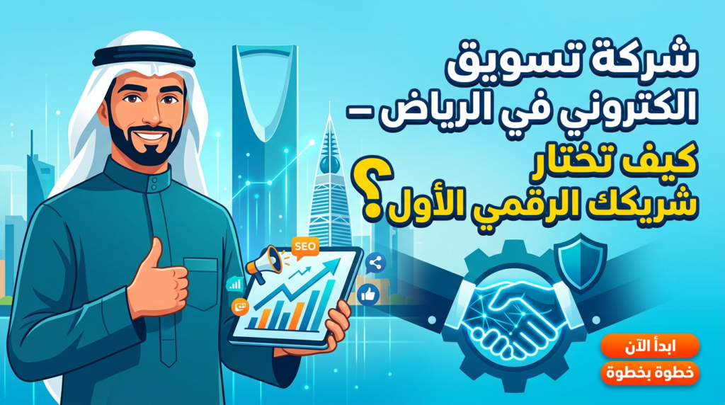 شركة تسويق الكتروني في الرياض – كيف تختار شريكك الرقمي الأول؟